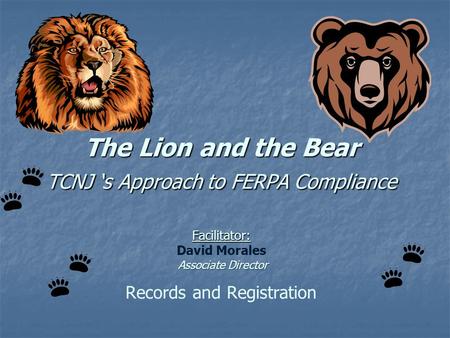 The Lion and the Bear TCNJ ‘s Approach to FERPA Compliance Facilitator: Associate Director The Lion and the Bear TCNJ ‘s Approach to FERPA Compliance Facilitator: