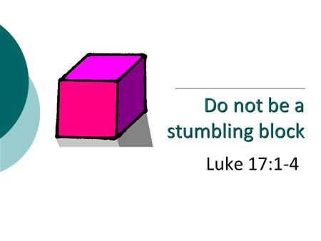 Luke 17:1-4 Do not be a stumbling block. 2 Stumbling block  skandalon (“a scandal”)  “occasion to fall (of stumbling), offence, thing that offends”