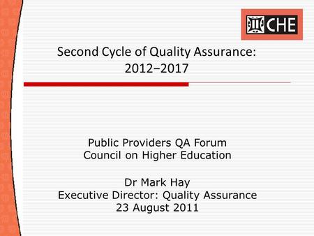 Second Cycle of Quality Assurance: 2012−2017 Public Providers QA Forum Council on Higher Education Dr Mark Hay Executive Director: Quality Assurance 23.