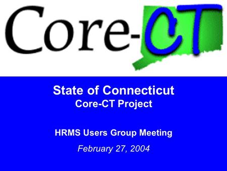 1 State of Connecticut Core-CT Project HRMS Users Group Meeting February 27, 2004.