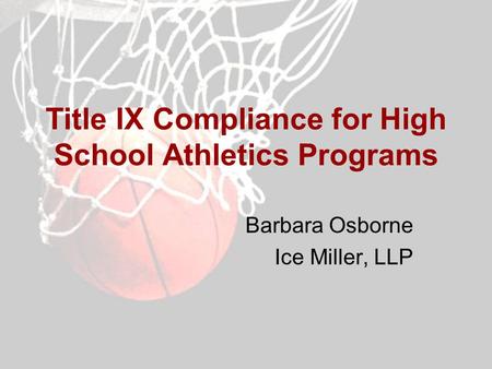 Title IX Compliance for High School Athletics Programs Barbara Osborne Ice Miller, LLP.