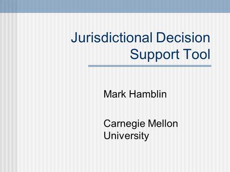 Jurisdictional Decision Support Tool Mark Hamblin Carnegie Mellon University.