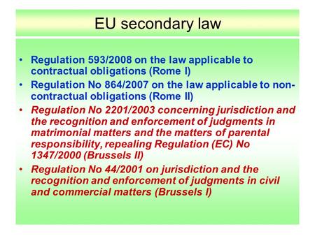 EU secondary law Regulation 593/2008 on the law applicable to contractual obligations (Rome I) Regulation No 864/2007 on the law applicable to non- contractual.