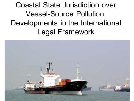 Coastal State Jurisdiction over Vessel-Source Pollution. Developments in the International Legal Framework.