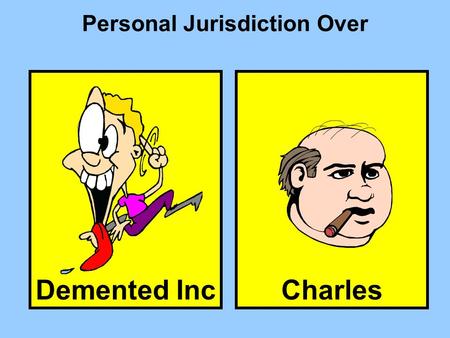 Demented Inc Personal Jurisdiction Over Charles. The forum state has over D, because D by Type of PJ General description of type of conduct needed for.