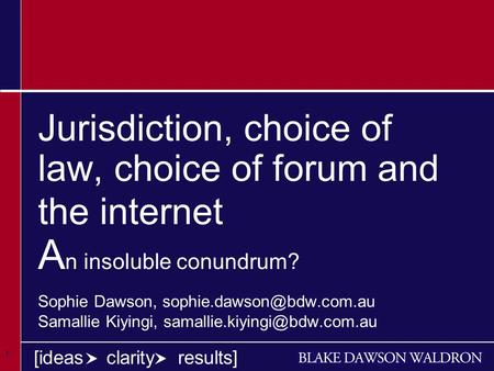 1 1 1 [ideas clarity results] Jurisdiction, choice of law, choice of forum and the internet A n insoluble conundrum? Sophie Dawson,