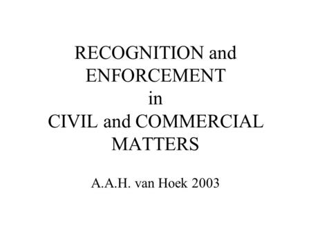 RECOGNITION and ENFORCEMENT in CIVIL and COMMERCIAL MATTERS A.A.H. van Hoek 2003.