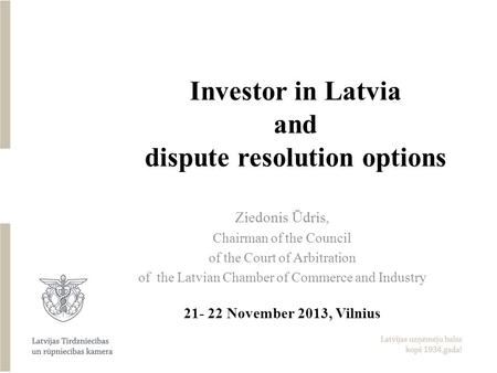 Investor in Latvia and dispute resolution options Ziedonis Ūdris, Chairman of the Council of the Court of Arbitration of the Latvian Chamber of Commerce.