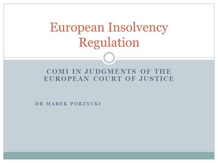 COMI IN JUDGMENTS OF THE EUROPEAN COURT OF JUSTICE DR MAREK PORZYCKI European Insolvency Regulation.