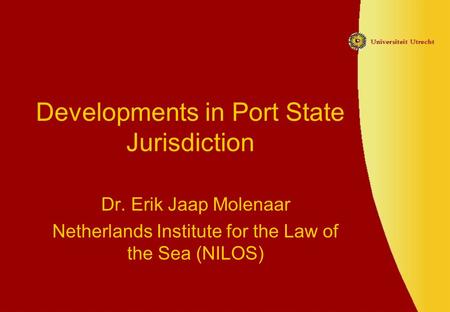 Developments in Port State Jurisdiction Dr. Erik Jaap Molenaar Netherlands Institute for the Law of the Sea (NILOS)