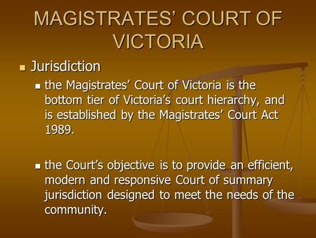 MAGISTRATES’ COURT OF VICTORIA Jurisdiction Jurisdiction the Magistrates’ Court of Victoria is the bottom tier of Victoria’s court hierarchy, and is established.