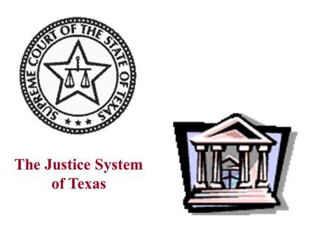 The Justice System of Texas Texas Justice System Topical Scenario Body of Laws Judicial Branch Criminal Justice System Judiciary and Political Change.