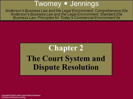 Copyright © 2008 by West Legal Studies in Business A Division of Thomson Learning Chapter 2 The Court System and Dispute Resolution Twomey Jennings Anderson’s.