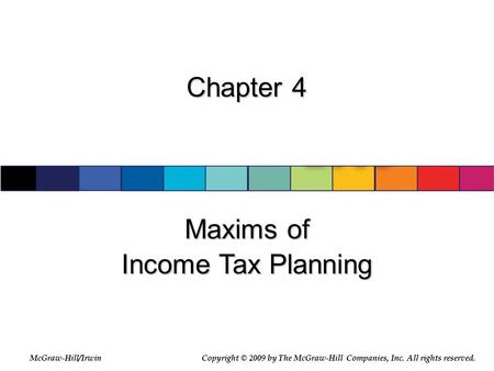 McGraw-Hill/Irwin © 2007 The McGraw-Hill Companies, Inc., All Rights Reserved. Chapter 4 Maxims of Income Tax Planning McGraw-Hill/IrwinCopyright © 2009.