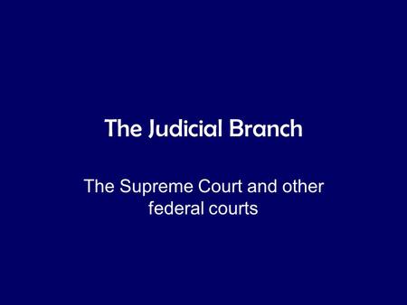 The Judicial Branch The Supreme Court and other federal courts.