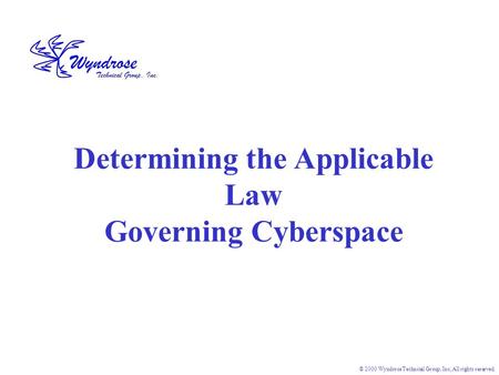 © 2000 Wyndrose Technical Group, Inc, All rights reserved. Determining the Applicable Law Governing Cyberspace.