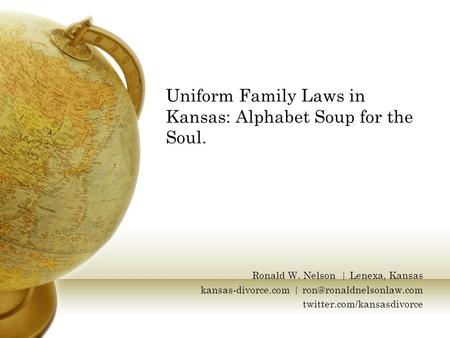 Uniform Family Laws in Kansas: Alphabet Soup for the Soul. Ronald W. Nelson | Lenexa, Kansas kansas-divorce.com | twitter.com/kansasdivorce.