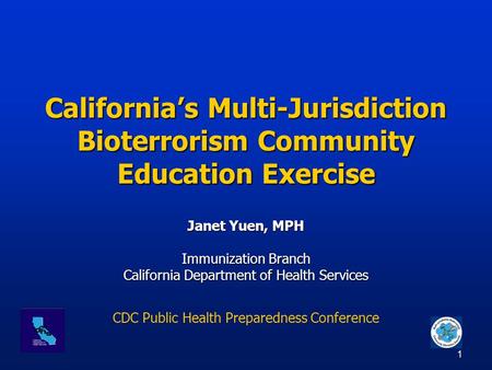 1 California’s Multi-Jurisdiction Bioterrorism Community Education Exercise Janet Yuen, MPH Immunization Branch California Department of Health Services.