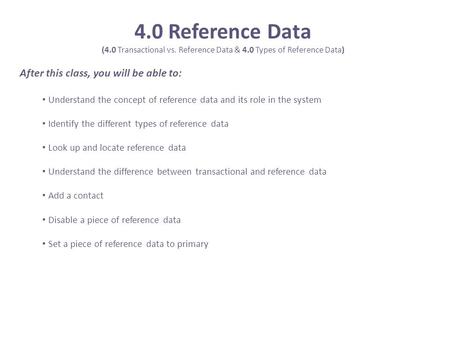 4.0 Reference Data (4.0 Transactional vs. Reference Data & 4.0 Types of Reference Data) After this class, you will be able to: Understand the concept of.