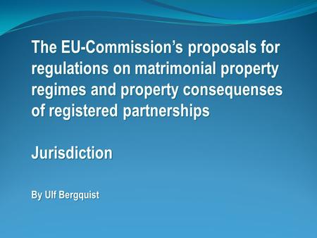 The EU-Commission’s proposals for regulations on matrimonial property regimes and property consequenses of registered partnerships Jurisdiction By Ulf.