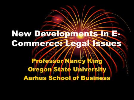 New Developments in E- Commerce: Legal Issues Professor Nancy King Oregon State University Aarhus School of Business.