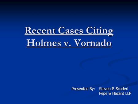 Recent Cases Citing Holmes v. Vornado Presented By:Steven P. Scuderi Pepe & Hazard LLP Pepe & Hazard LLP.