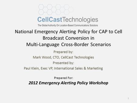 National Emergency Alerting Policy for CAP to Cell Broadcast Conversion in Multi-Language Cross-Border Scenarios Prepared by: Mark Wood, CTO, CellCast.