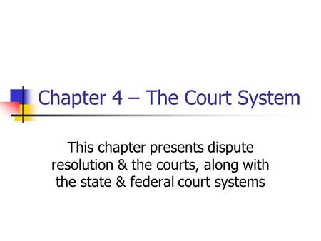 Chapter 4 – The Court System This chapter presents dispute resolution & the courts, along with the state & federal court systems.