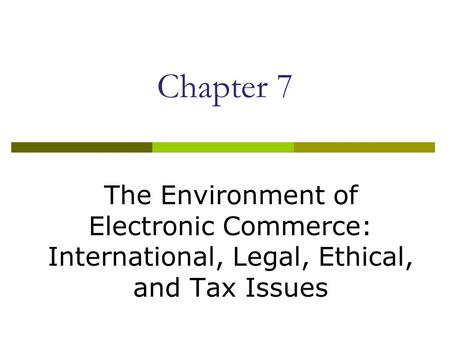 Chapter 7 The Environment of Electronic Commerce: International, Legal, Ethical, and Tax Issues.