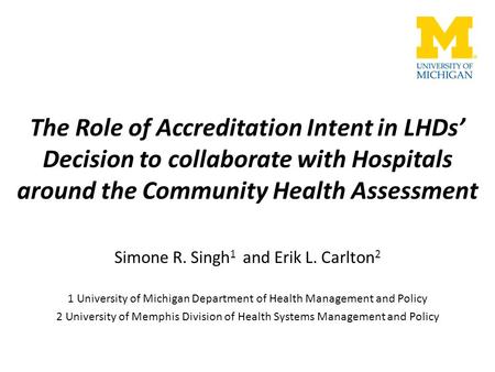 The Role of Accreditation Intent in LHDs’ Decision to collaborate with Hospitals around the Community Health Assessment Simone R. Singh 1 and Erik L. Carlton.