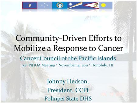 Community-Driven Efforts to Mobilize a Response to Cancer Cancer Council of the Pacific Islands 51 st PIHOA Meeting * November 14, 2011 * Honolulu, HI.