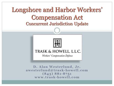 D. Alan Westerlund, Jr. (843) 881-8751  Longshore and Harbor Workers’ Compensation Act Concurrent Jurisdiction.