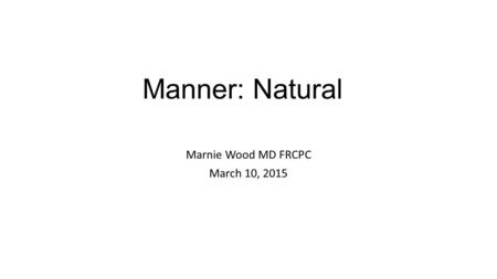 Manner: Natural Marnie Wood MD FRCPC March 10, 2015.