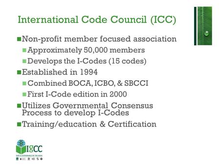 International Code Council (ICC) Non-profit member focused association Approximately 50,000 members Develops the I-Codes (15 codes) Established in 1994.