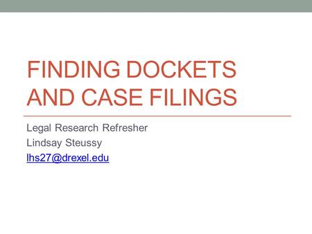 FINDING DOCKETS AND CASE FILINGS Legal Research Refresher Lindsay Steussy