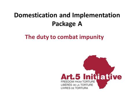 Domestication and Implementation Package A The duty to combat impunity.