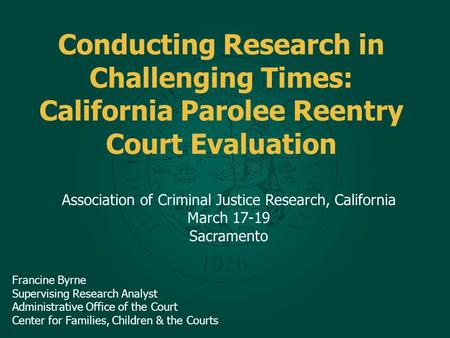 Conducting Research in Challenging Times: California Parolee Reentry Court Evaluation Association of Criminal Justice Research, California March 17-19.