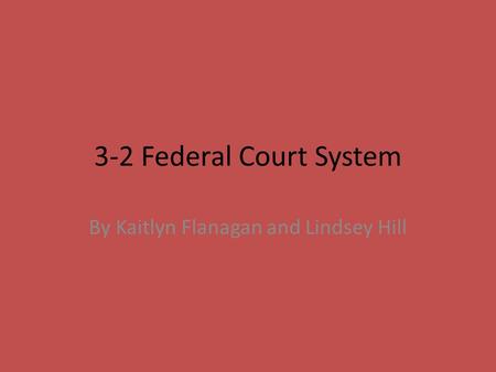3-2 Federal Court System By Kaitlyn Flanagan and Lindsey Hill.