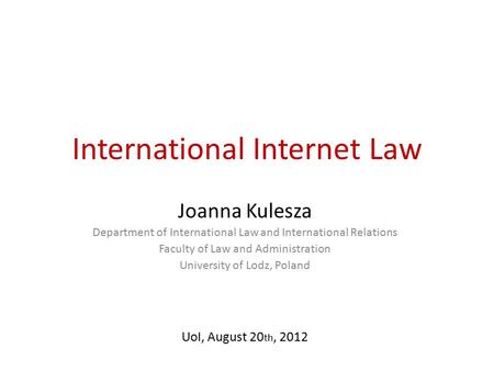 International Internet Law Joanna Kulesza Department of International Law and International Relations Faculty of Law and Administration University of Lodz,