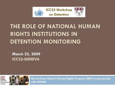 THE ROLE OF NATIONAL HUMAN RIGHTS INSTITUTIONS IN DETENTION MONITORING Harvard Law School’s Human Rights Program (HRP) in partnership with OHCHR March.