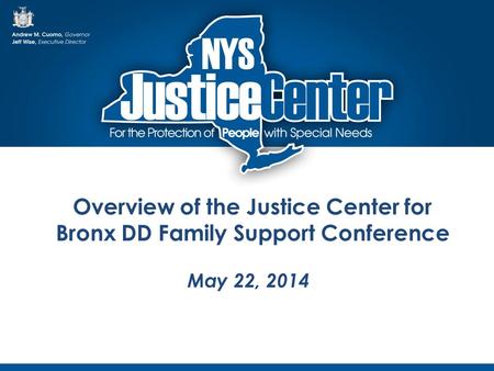 Overview of the Justice Center for Bronx DD Family Support Conference May 22, 2014.