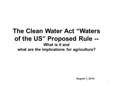 The Clean Water Act “Waters of the US” Proposed Rule -- What is it and what are the implications for agriculture? 					August 1, 2014.