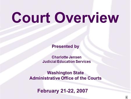 Presented by Washington State Administrative Office of the Courts Court Overview Charlotte Jensen Judicial Education Services February 21-22, 2007.