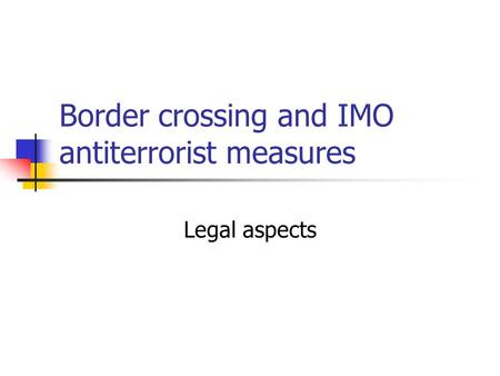 Border crossing and IMO antiterrorist measures Legal aspects.