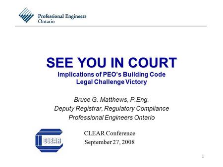 1 SEE YOU IN COURT Implications of PEO’s Building Code Legal Challenge Victory Bruce G. Matthews, P.Eng. Deputy Registrar, Regulatory Compliance Professional.