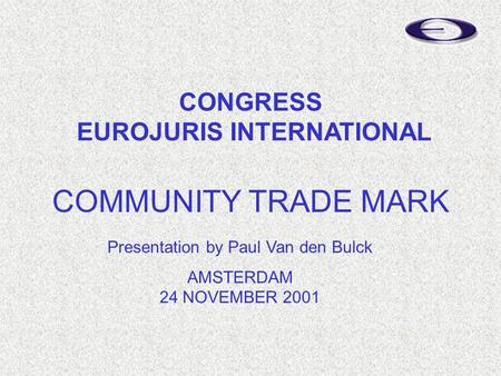 Presentation by Paul Van den Bulck AMSTERDAM 24 NOVEMBER 2001 COMMUNITY TRADE MARK CONGRESS EUROJURIS INTERNATIONAL.
