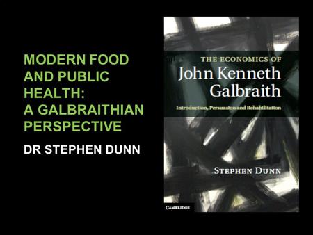 MODERN FOOD AND PUBLIC HEALTH: A GALBRAITHIAN PERSPECTIVE DR STEPHEN DUNN.