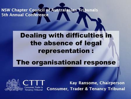 NSW Chapter Council of Australasian Tribunals 5th Annual Conference Dealing with difficulties in the absence of legal representation : The organisational.