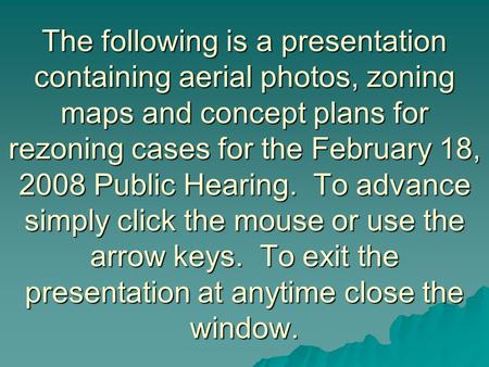 The following is a presentation containing aerial photos, zoning maps and concept plans for rezoning cases for the February 18, 2008 Public Hearing. To.