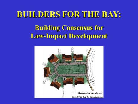 BUILDERS FOR THE BAY: Building Consensus for Low-Impact Development.